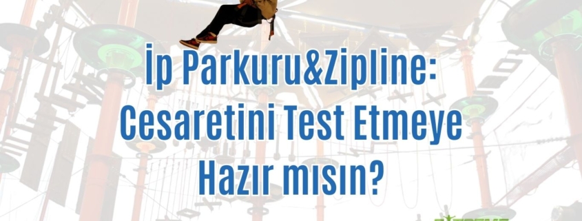 İp Parkuru&Zipline: Cesaretini Test Etmeye Hazır mısın?